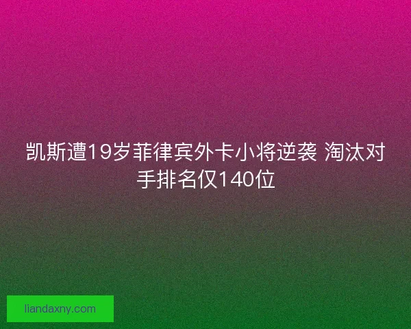 凯斯遭19岁菲律宾外卡小将逆袭 淘汰对手排名仅140位