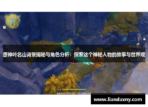 原神叶名山背景揭秘与角色分析：探索这个神秘人物的故事与世界观