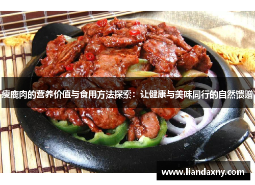 瘦鹿肉的营养价值与食用方法探索：让健康与美味同行的自然馈赠